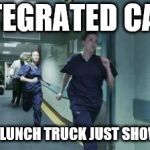 Running healthcare workers | INTEGRATED CARE; OR THE LUNCH TRUCK JUST SHOWED UP | image tagged in running healthcare workers | made w/ Imgflip meme maker