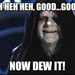 Impatient Emperor Palpatine  | HEH HEH HEH, GOOD...GOOD... NOW DEW IT! | image tagged in emperor palpatine | made w/ Imgflip meme maker