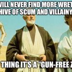 Gun-Free Zone | YOU WILL NEVER FIND MORE WRETCHED HIVE OF SCUM AND VILLAINY. GOOD THING IT’S A “GUN-FREE ZONE”. | image tagged in you will never find more wretched hive of scum and villainy,gun control,gun free zone | made w/ Imgflip meme maker