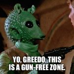 Gun free zone | YO, GREEDO, THIS IS A GUN-FREE ZONE. | image tagged in greedo,gun control,star wars yoda | made w/ Imgflip meme maker