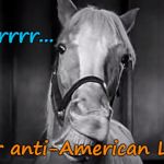 Mr Ed recognized another anti-American liberal | Wilburrrrr... another anti-American Liberal! | image tagged in mr ed,liberal,anti-american | made w/ Imgflip meme maker