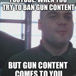 Full metal jacket grin | YOUTUBE: WHEN YOU TRY TO BAN GUN CONTENT; BUT GUN CONTENT COMES TO YOU | image tagged in full metal jacket grin | made w/ Imgflip meme maker