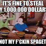 Tottaly | IT'S FINE TO STEAL MY 1,000,000 DOLLARS... BUT NOT MY F*CKIN SPAGET!!!!!!! | image tagged in spaget | made w/ Imgflip meme maker