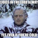 Rejoice | REJOICE IN THE LORD ALWAY'S; YES EVEN IF YOU'RE COLD | image tagged in cold,positive | made w/ Imgflip meme maker