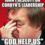 John Prescott - Corbyn leadership | JOHN PRESCOTT ON CORBYN'S LEADERSHIP; "GOD HELP US"; ACCORDING TO LORD SUGAR | image tagged in john prescott,corbyn eww,lord sugar - corbyn,party of haters,communist socialist,funny | made w/ Imgflip meme maker