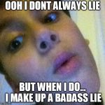 ooh boy | OOH I DONT ALWAYS LIE; BUT WHEN I DO... I MAKE UP A BADASS LIE | image tagged in ooh boy | made w/ Imgflip meme maker