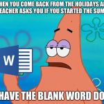 Patrick 3 dollars | WHEN YOU COME BACK FROM THE HOLIDAYS AND YOUR TEACHER ASKS YOU IF YOU STARTED THE SUMMATIVE; I HAVE THE BLANK WORD DOC | image tagged in patrick 3 dollars | made w/ Imgflip meme maker