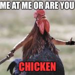 Come at me chicken | COME AT ME OR ARE YOU TO; CHICKEN | image tagged in come at me chicken | made w/ Imgflip meme maker