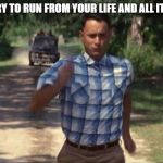 Forrest Gump Running | WHEN YOU TRY TO RUN FROM YOUR LIFE AND ALL IT'S PROBLEMS | image tagged in forrest gump running | made w/ Imgflip meme maker