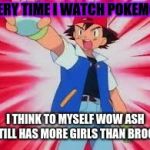 Pokemon | EVERY TIME I WATCH POKEMON; I THINK TO MYSELF WOW ASH STILL HAS MORE GIRLS THAN BROCK | image tagged in pokemon | made w/ Imgflip meme maker