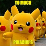 to much | TO MUCH; PIKACHU'S | image tagged in pikachu parade,memes,funny meme | made w/ Imgflip meme maker