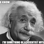 They tell me you're quite the science whiz | YOU KNOW; I'M SOMETHING OF A SCIENTIST MYSELF | image tagged in memes | made w/ Imgflip meme maker