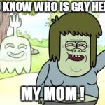 Muscle man's mom is gay CONFIRMED | YOU KNOW WHO IS GAY HERE ? MY MOM ! | image tagged in muscle man my mom,ur mom gay,muscle man's mom gay,gay,regualr show,memes | made w/ Imgflip meme maker