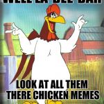 Chicken week a JBmemegeek and giveuahint event April 2-8! | WELL LA-DEE-DAH; LOOK AT ALL THEM THERE CHICKEN MEMES | image tagged in foghorn leghorn,chicken week,memes | made w/ Imgflip meme maker
