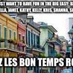 New Orleans | GIRLS WHO JUST WANT TO HAVE FUN IN THE BIG EASY: BETH, BETHANY, CYNTHIA, DONELLA, JANET, KATHY, KELLY, KRIS, SHANNA, SHAWNA, WENDY; LAISSEZ LES BON TEMPS ROULER!! | image tagged in new orleans | made w/ Imgflip meme maker