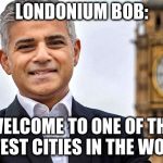 Londonium Bob | LONDONIUM BOB:; WELCOME TO ONE OF THE SAFEST CITIES IN THE WORLD | image tagged in londonium bob | made w/ Imgflip meme maker