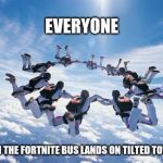 Fortnite: The Game of Raging 14 Year Olds | EVERYONE; WHEN THE FORTNITE BUS LANDS ON TILTED TOWERS | image tagged in skydiving,fortnite | made w/ Imgflip meme maker