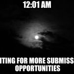 Memers Be Like | 12:01 AM; WAITING FOR MORE SUBMISSION OPPORTUNITIES | image tagged in midnight | made w/ Imgflip meme maker