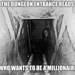 Dungeon | THE DUNGEON ENTRANCE READS; WHO WANTS TO BE A MILLIONAIRE | image tagged in dungeon | made w/ Imgflip meme maker
