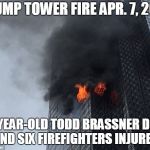 Second Fire At Trump Tower in 3 month: Trump tweeted "well built building" | TRUMP TOWER FIRE APR. 7, 2018; 67-YEAR-OLD TODD BRASSNER DEAD AND SIX FIREFIGHTERS INJURED | image tagged in trump tower,fire,trump,fire trap,trump tower fire apr. 7 2018 | made w/ Imgflip meme maker