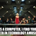 Battlestar Galactica | AS A COMPUTER, I FIND YOUR FAITH IN TECHNOLOGY AMUSING! | image tagged in battlestar galactica | made w/ Imgflip meme maker