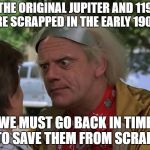 Doc brown Bernie sanders | THE ORIGINAL JUPITER AND 119 WERE SCRAPPED IN THE EARLY 1900S? WE MUST GO BACK IN TIME TO SAVE THEM FROM SCRAP! | image tagged in doc brown bernie sanders | made w/ Imgflip meme maker