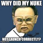 Kim Jong Il Y U No | WHY DID MY NUKE NOT LAUNCH CORRECTLY? | image tagged in memes,kim jong il y u no | made w/ Imgflip meme maker