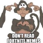 Advice of the three wise monkeys that you should keep in mind | DON'T LOOK FORTNITE MEMES; DON'T READ FORTNITE MEMES; DON'T TALK ABOUT FORTNITE MEMES | image tagged in memes,3 monkeys team working,fortnite | made w/ Imgflip meme maker