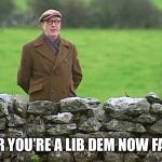 Racist father Ted | I HEAR YOU’RE A LIB DEM NOW FATHER | image tagged in racist father ted | made w/ Imgflip meme maker