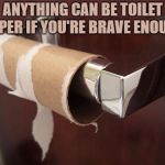 toilet paper | ANYTHING CAN BE TOILET PAPER IF YOU'RE BRAVE ENOUGH | image tagged in toilet paper,funny,memes,funny memes,brave | made w/ Imgflip meme maker