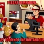 Things I wish I could say | PLEASE REMEMBER; IT’S FAST FOOD NOT INSTANTANEOUS FOOD | image tagged in fast food worker,fast food,annoying customers,customer service,customers,restaurant | made w/ Imgflip meme maker