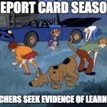 Scooby and gang search look | REPORT CARD SEASON; TEACHERS SEEK EVIDENCE OF LEARNING | image tagged in scooby and gang search look | made w/ Imgflip meme maker