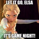 Let it go | LET IT GO, ELSA; IT'S GAME NIGHT! | image tagged in let it go | made w/ Imgflip meme maker