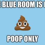 Poop emoji | THE BLUE ROOM IS FOR; POOP ONLY | image tagged in poop emoji | made w/ Imgflip meme maker