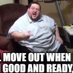 Stop botherin' me when I'm gamin' | I'LL MOVE OUT WHEN I'M DAMN GOOD AND READY, MOM! | image tagged in memes,funny,fat guy,lazy fat guy on the couch,mom | made w/ Imgflip meme maker