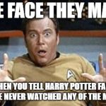 captain kirk jazz hands | THE FACE THEY MAKE; WHEN YOU TELL HARRY POTTER FANS YOU'VE NEVER WATCHED ANY OF THE MOVIES | image tagged in captain kirk jazz hands | made w/ Imgflip meme maker