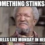 Fred Sanford | SOMETHING STINKS?.. SMELLS LIKE MONDAY IN HERE! | image tagged in fred sanford | made w/ Imgflip meme maker