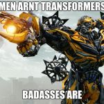 Men are not transformers | MEN ARNT TRANSFORMERS; BADASSES ARE | image tagged in men are not transformers | made w/ Imgflip meme maker
