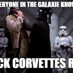 Darth Vader Choke | EVERYONE IN THE GALAXIE KNOWS; BLACK CORVETTES RULE! | image tagged in darth vader choke | made w/ Imgflip meme maker