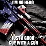 Guns | I'M NO HERO; JUST A GOOD GUY WITH A GUN | image tagged in guns | made w/ Imgflip meme maker