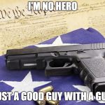 gun constitution | I'M NO HERO; JUST A GOOD GUY WITH A GUN | image tagged in gun constitution | made w/ Imgflip meme maker