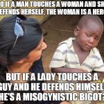 SO TRUE! | SO IF A MAN TOUCHES A WOMAN AND SHE DEFENDS HERSELF, THE WOMAN IS A HERO . BUT IF A LADY TOUCHES A GUY AND HE DEFENDS HIMSELF, HE'S A MISOGYNISTIC BIGOT? | image tagged in so you mean to tell me,funny,memes,feminism,hypocrisy | made w/ Imgflip meme maker