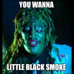 Old gregg | YOU WANNA; LITTLE BLACK SMOKE | image tagged in old gregg | made w/ Imgflip meme maker