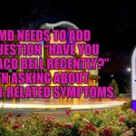 tacobell | WEBMD NEEDS TO ADD THE QUESTION “HAVE YOU EATEN TACO BELL RECENTLY?” WHEN ASKING ABOUT STOMACH-RELATED SYMPTOMS. | image tagged in tacobell,funny,memes,funny memes | made w/ Imgflip meme maker