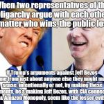 trump jeff bezos | When two representatives of the Oligarchy argue with each other, no matter who wins, the public loses! If Trump's arguments against Jeff Bezos came from just about anyone else they might make sense; intentionally or not, by making these arguments, he's making Jeff Bezos, with CIA connections & Amazon Monopoly, seem like the lesser evil! | image tagged in trump jeff bezos | made w/ Imgflip meme maker