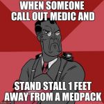 Angry Medic [TF2] | WHEN SOMEONE CALL OUT MEDIC AND; STAND STALL 1 FEET AWAY FROM A MEDPACK | image tagged in angry medic tf2 | made w/ Imgflip meme maker