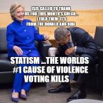 hillary obama laughing | ISIS CALLED TO THANK US FOR THIS MONTH'S CHECK... I TOLD THEM  IT'S FROM THE DONALD AND BIBI; STATISM ...THE WORLDS #1 CAUSE OF VIOLENCE VOTING KILLS | image tagged in hillary obama laughing | made w/ Imgflip meme maker
