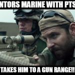 Chris Kyle | MENTORS MARINE WITH PTSD? TAKES HIM TO A GUN RANGE!! | image tagged in chris kyle | made w/ Imgflip meme maker