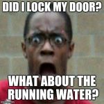 Scared Black Man | DID I LOCK MY DOOR? WHAT ABOUT THE RUNNING WATER? | image tagged in scared black man | made w/ Imgflip meme maker