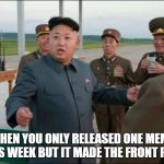 Kim Jong Un Surprized | WHEN YOU ONLY RELEASED ONE MEME THIS WEEK BUT IT MADE THE FRONT PAGE | image tagged in kim jong un surprized | made w/ Imgflip meme maker